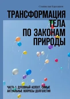 Станислав Карташов - Трансформация тела по законам природы. Часть 1. Духовный аспект. Самые актуальные вопросы долголетия