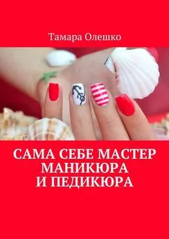 Тамара Олешко - Сама себе мастер маникюра и педикюра