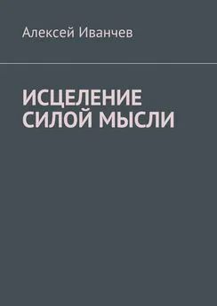 Алексей Иванчев - Исцеление силой мысли