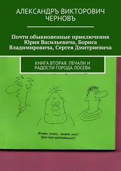 Александръ Черновъ - Почти обыкновенные приключения Юрия Васильевича, Бориса Владимировича, Сергея Дмитриевича. Книга вторая. Печали и радости города Лосева