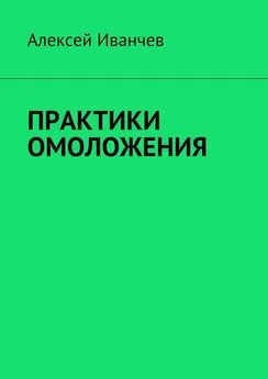 Алексей Иванчев - Практики омоложения