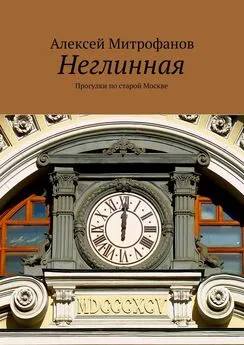 Алексей Митрофанов - Неглинная. Прогулки по старой Москве