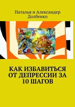 Александр Долбенко - Как избавиться от депрессии за 10 шагов