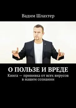 Вадим Шлахтер - О пользе и вреде. Книга – прививка от всех вирусов в нашем сознании