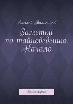 Алексей Тихомиров - Заметки по тайноведению. Начало. Книга первая