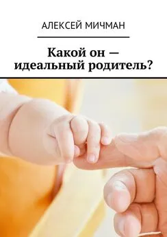 Алексей Мичман - Какой он – идеальный родитель?