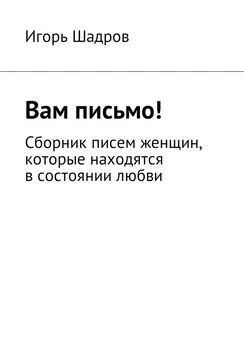 Игорь Шадров - Вам письмо! Сборник писем женщин, которые находятся в состоянии любви