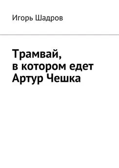 Игорь Шадров - Трамвай, в котором едет Артур Чешка