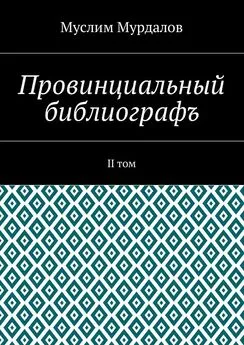 Муслим Мурдалов - Провинциальный библиографъ. II том