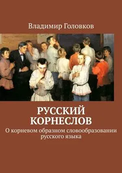 Владимир Головков - Русский корнеслов. О корневом образном словообразовании русского языка