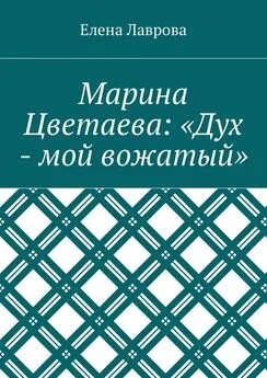 Елена Лаврова - Марина Цветаева: «Дух – мой вожатый»