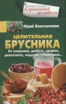 Юрий Константинов - Целительная брусника. От ожирения, диабета, артрита, ревматизма, подагры, туберкулеза…