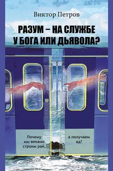 Виктор Петров - Разум – на службе у Бога или дьявола? Почему мы веками строим рай, а получаем ад? Психологическое исследование