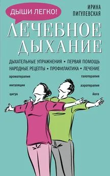 Ирина Пигулевская - Лечебное дыхание. Дыхательные упражнения. Первая помощь. Народные рецепты. Профилактика. Лечение