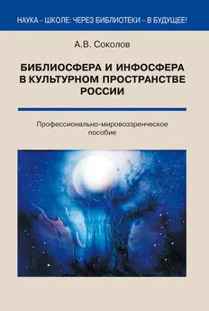 Аркадий Соколов - Библиосфера и инфосфера в культурном пространстве России. Профессионально-мировоззренческое пособие