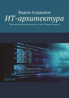 Вадим Алджанов - ИТ-архитектура. Практическое руководство от А до Я. Первое издание