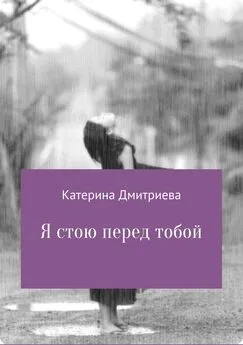 Катерина Дмитриева - Я стою перед тобой