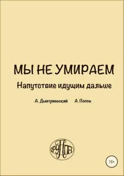 Алексей Дмитриевский - Мы не умираем. Напутствие идущим дальше