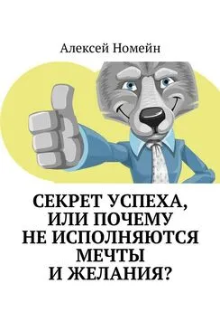 Алексей Номейн - Секрет успеха, или Почему не исполняются мечты и желания?