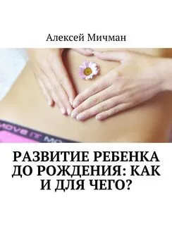 Алексей Мичман - Развитие ребенка до рождения: как и для чего?