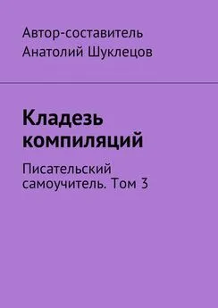 Анатолий Шуклецов - Кладезь компиляций. Писательский самоучитель. Том 3