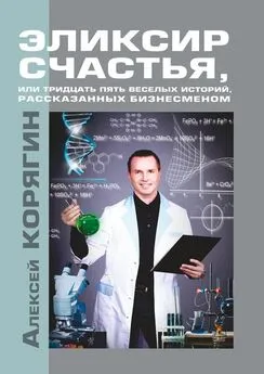 Алексей Корягин - Эликсир счастья, или Тридцать пять веселых историй, рассказанных бизнесменом