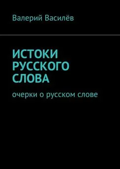 Валерий Василёв - Истоки русского слова. Очерки о русском слове