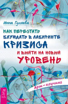 Инна Гуляева - Арт-коучинг. Как перестать блуждать в лабиринте кризиса и выйти на новый уровень