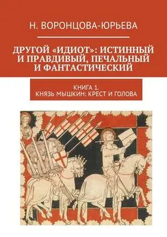 Н. Воронцова-Юрьева - Другой «Идиот»: истинный и правдивый, печальный и фантастический. Книга 1. Князь Мышкин: Крест и Голова