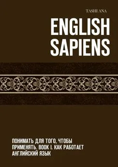 Tashi Ana - English Sapiens. Понимать для того, чтобы применять. Book I. Как работает английский язык