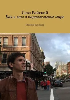 Сева Райский - Как я жил в параллельном мире. Сборник рассказов