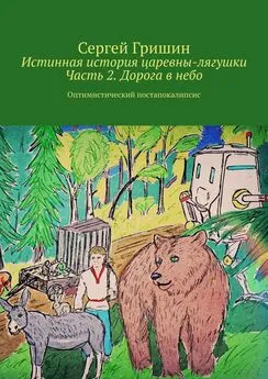 Сергей Гришин - Истинная история царевны-лягушки. Часть 2. Дорога в небо. Оптимистический постапокалипсис