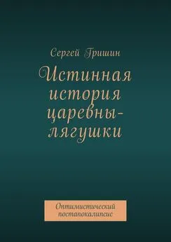 Сергей Гришин - Истинная история царевны-лягушки. Оптимистический постапокалипсис