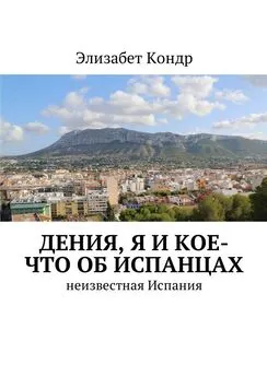 Элизабет Кондр - Дения, я и кое-что об испанцах. Неизвестная Испания