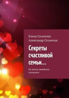 Александр Созончук - Секреты счастливой семьи… Из опыта семейного психолога