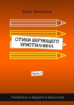 Борис Белозёров - Стихи верующего христианина. Часть 1