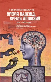 Георгий Кизевальтер - Время надежд, время иллюзий. Проблемы истории советского неофициального искусства. 1950–1960 годы