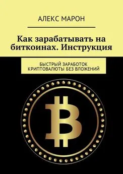 Алекс Марон - Как зарабатывать на биткоинах. Инструкция. Быстрый заработок криптовалюты без вложений