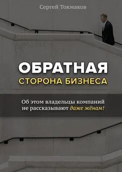 Сергей Токмаков - Обратная сторона бизнеса. Об этом владельцы компаний не рассказывают даже жёнам!