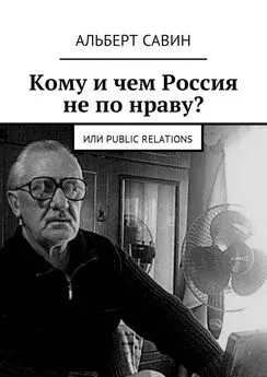 Альберт Савин - Кому и чем Россия не по нраву? Или Рublic Rеlations