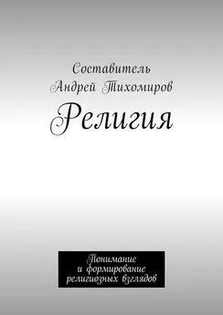 Андрей Тихомиров - Религия. Понимание и формирование религиозных взглядов