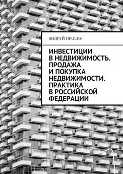 Андрей Просин - Инвестиции в недвижимость. Продажа и покупка недвижимости. Практика в Российской Федерации