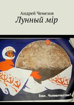 Андрей Чемезов - Лунный мiр. Тебе, Человечество!