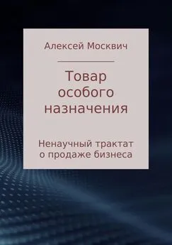 Алексей Москвич - Товар особого назначения. Ненаучный трактат о продаже бизнеса