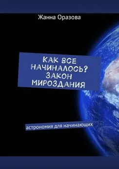 Жанна Оразова - Как все начиналось. Закон мироздания. Астрономия для начинающих