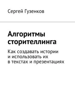 Сергей Гузенков - Алгоритмы сторителлинга. Как создавать истории и использовать их в текстах и презентациях