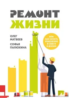 Софья Палюхина - Ремонт жизни. Или как начать изменения в себе и в жизни