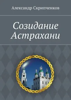 Александр Скрипченков - Созидание Астрахани