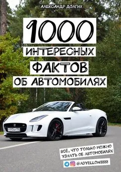 Александр Долгих - 1000 интересных фактов об автомобилях. Всё, что только можно узнать об автомобилях