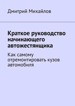 Дмитрий Михайлов - Краткое руководство начинающего автожестянщика. Как самому отремонтировать кузов автомобиля